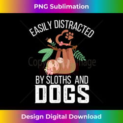 funny sloth quote easily distracted by sloths and dogs lover - chic sublimation digital download - chic, bold, and uncompromising