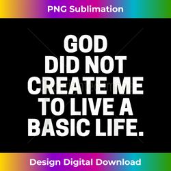 god did not create me to live a basic life quote - sleek sublimation png download - tailor-made for sublimation craftsmanship