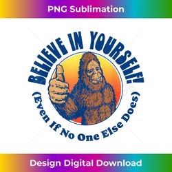 believe in yourself! even if no one else does funny bigfoot - crafted sublimation digital download - ideal for imaginative endeavors