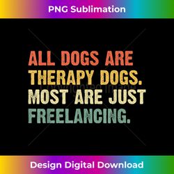 all dogs are therapy dogs most are just freelancing - deluxe png sublimation download - enhance your art with a dash of spice