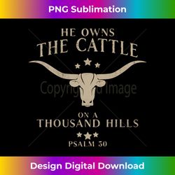 he owns the cattle on a thousand hills psalm 50 long sl - contemporary png sublimation design - striking & memorable impressions