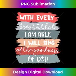 i will sing of the goodness of god jesus christian faith long sl - urban sublimation png design - lively and captivating visuals
