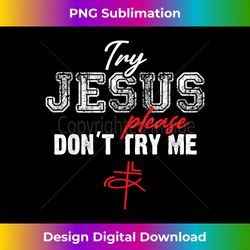 try jesus please don't try me - christian faith quote sayi - edgy sublimation digital file - lively and captivating visuals