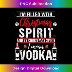 i'm filled with christmas spirit and i mean vodka xmas tank top - innovative png sublimation design - challenge creative boundaries
