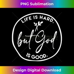 life is hard but god is good christian faith jesus god lov - bohemian sublimation digital download - channel your creative rebel