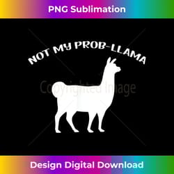 not my prob-llama t - urban sublimation png design - rapidly innovate your artistic vision