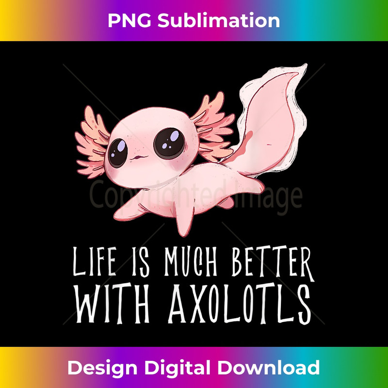 EY-20231219-9965_Life is much better with Axolotls - Cute Kawaii Animal 2067.jpg