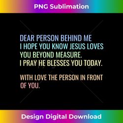 dear person behind me i hope you know jesus loves you long sl - luxe sublimation png download - challenge creative boundaries