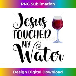 jesus touched my water wine glass funny wine lover quo - bohemian sublimation digital download - ideal for imaginative endeavors