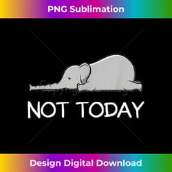 not today cute lazy elephant - luxe sublimation png download - infuse everyday with a celebratory spirit