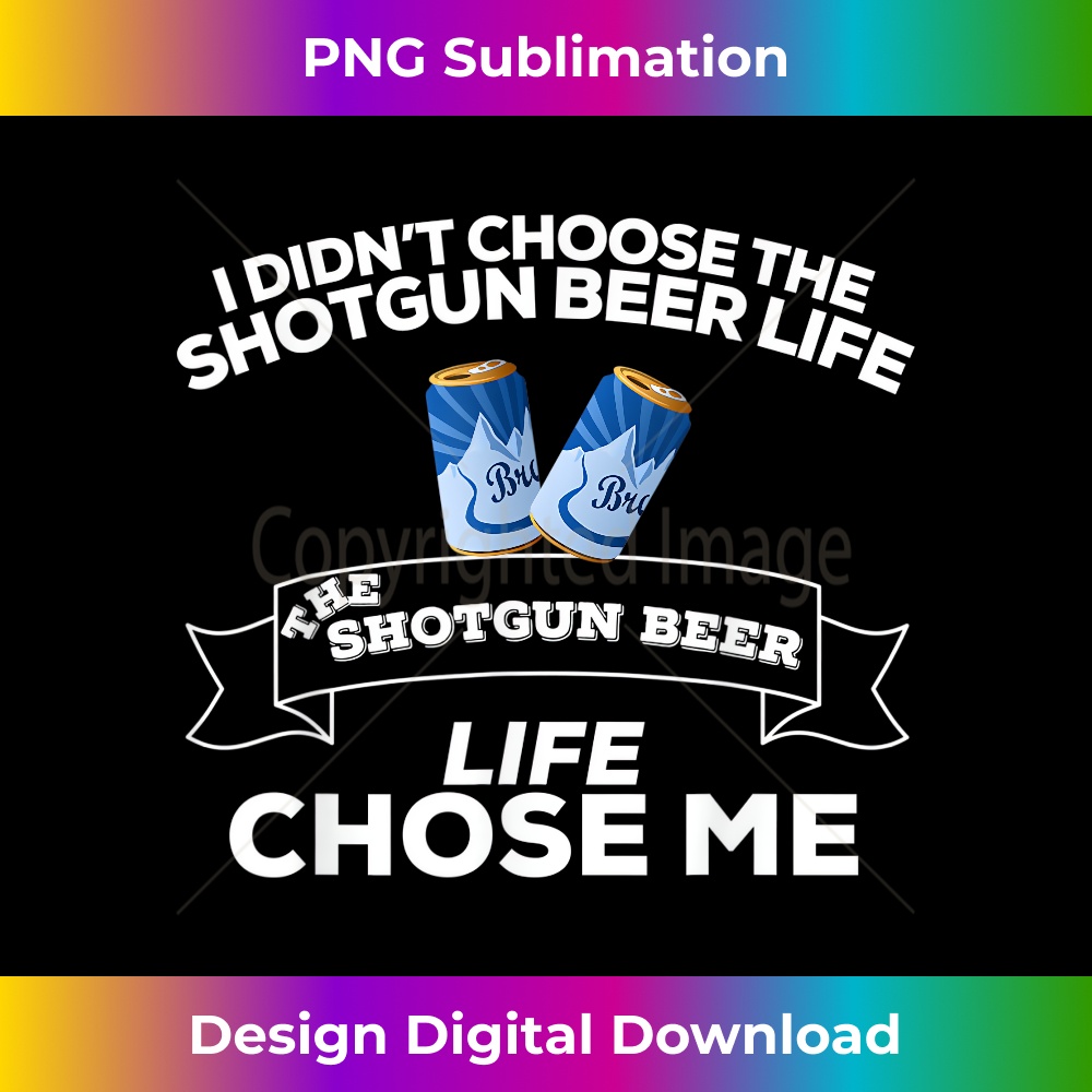 HS-20231219-6823_I Didn't Choose Shotgun Beer Life Shotgun Beer Life Chose Me 0182.jpg