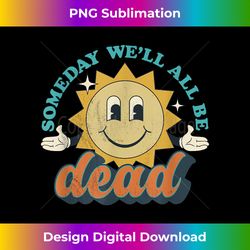 someday we'll all be dead retro existential dread toon style - chic sublimation digital download - chic, bold, and uncompromising