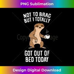 not to brag but i totally got out of bed today coffee sloths - classic sublimation png file - customize with flair