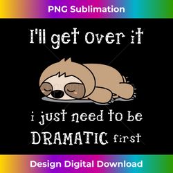 sloth i'll get over it just need to be dramatic first long sleeve - timeless png sublimation download - access the spectrum of sublimation artistry
