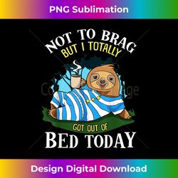 not to brag but i totally got out of bed today sloth - deluxe png sublimation download - animate your creative concepts