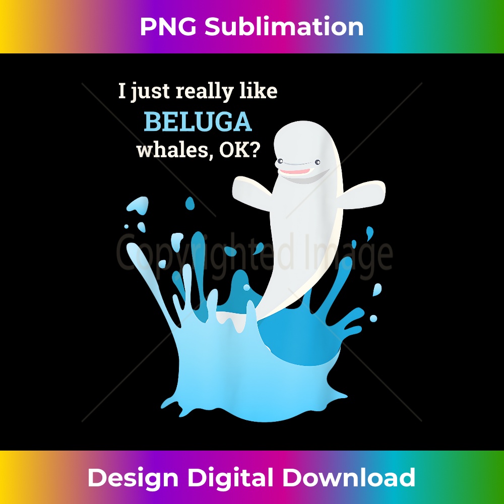 LP-20231219-6947_I Just Really Like Beluga Whales Ok Funny T 1569.jpg