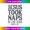 MW-20231219-9214_Jesus Took Naps Be Like Jesus Christian Religious Men Women.jpg