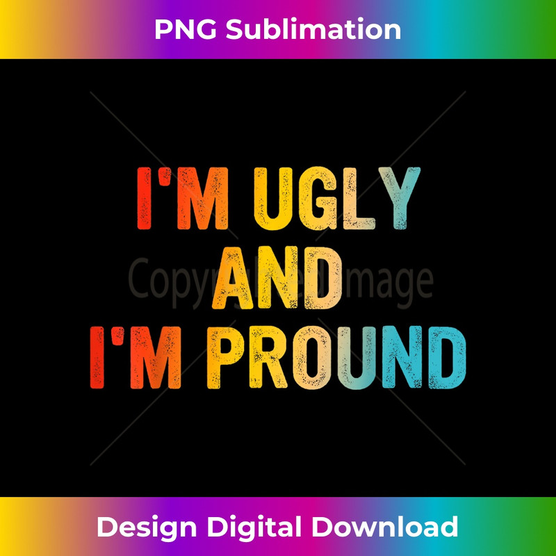 NH-20231219-7582_I'm Ugly And I'm Proud Funny Sarcastic 1740.jpg