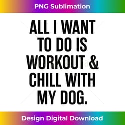 all i want to do is workout and chill with my dog humor gym - classic sublimation png file - enhance your art with a dash of spice
