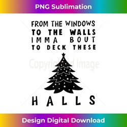 from the windows to the walls i'm about to deck these halls tank top - bespoke sublimation digital file - ideal for imaginative endeavors