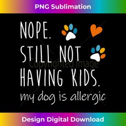 nope still not having kids my dog is allergic - sublimation-optimized png file - customize with flair
