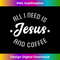PO-20231219-058_All I Need Is Jesus And Coffee Funny Faith Based T-s.jpg