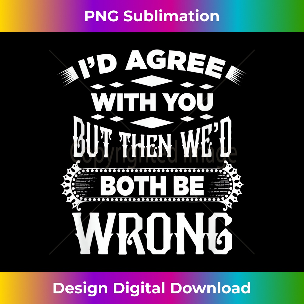 PZ-20231219-7400_I Would Agree With You But Then We Would Both Be Wrong 1678.jpg