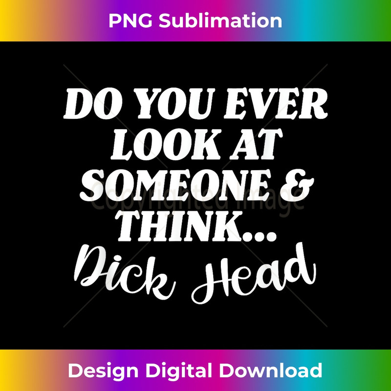 QB-20231219-3244_Do You Ever Look At Someone & Think... Dick Head 0693.jpg