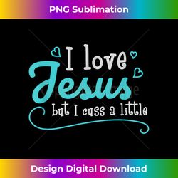 i love jesus but i cuss a little funny sayings christian t - vibrant sublimation digital download - infuse everyday with a celebratory spirit