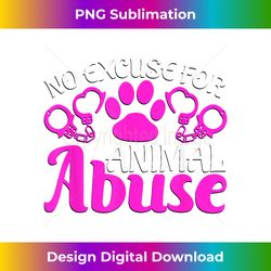 no excuse for animal abuse animal welfare - crafted sublimation digital download - striking & memorable impressions