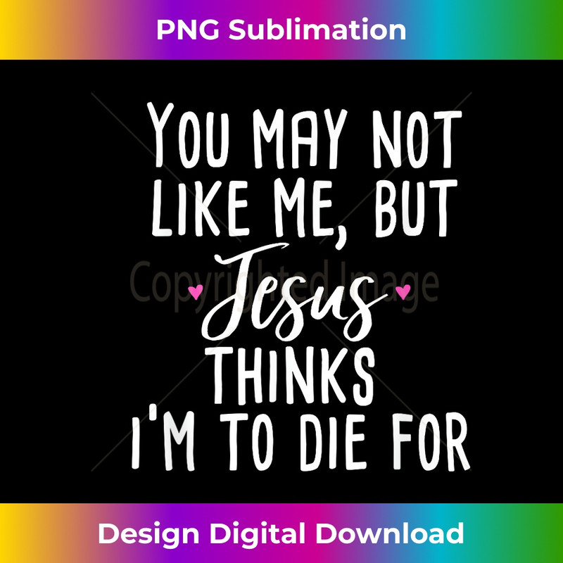 QX-20231219-17089_You May Not Like Me But Jesus Thinks I'm to Die For .jpg