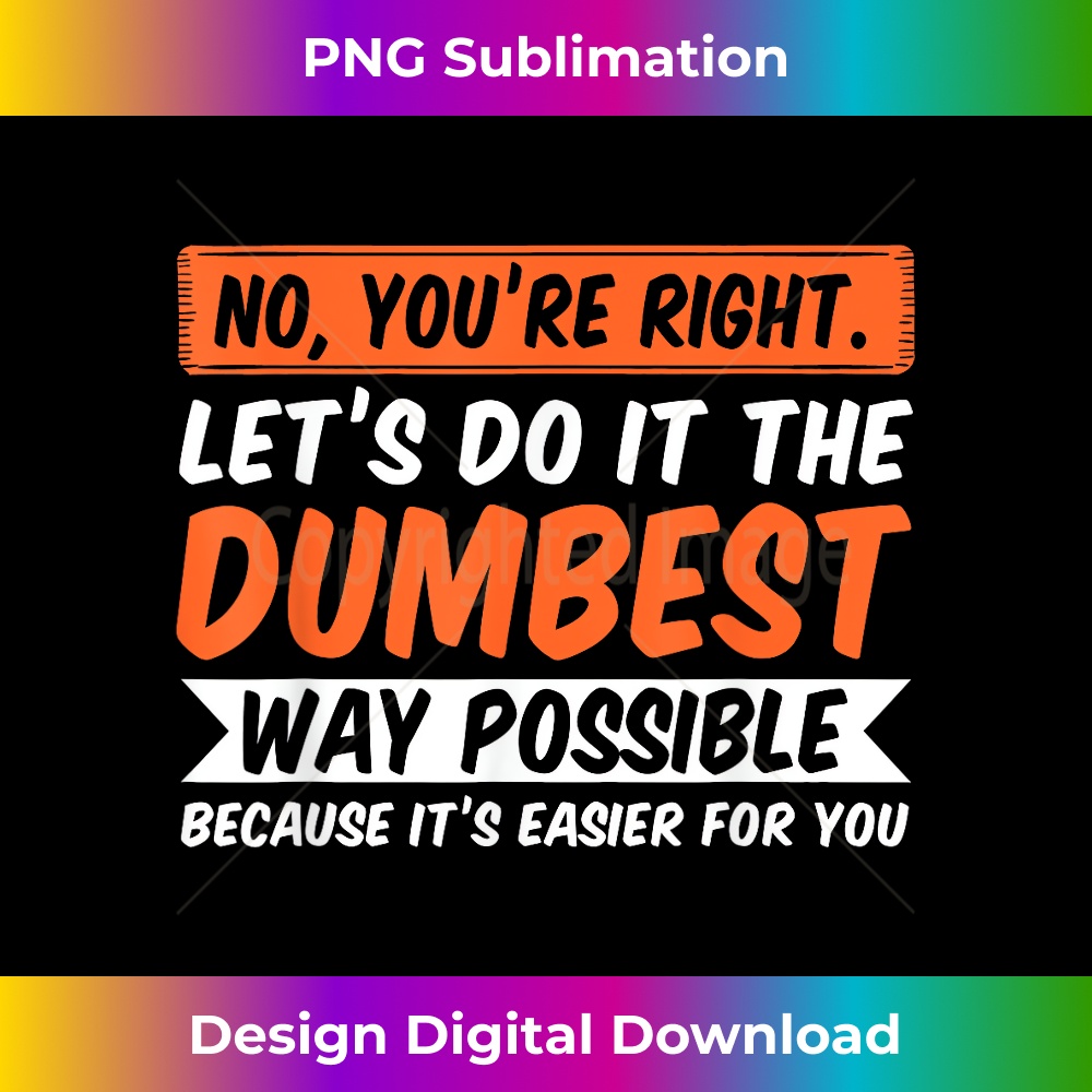 SC-20231219-11287_No You're Right Let's Do It The Dumbest Way Possible T- 0297.jpg