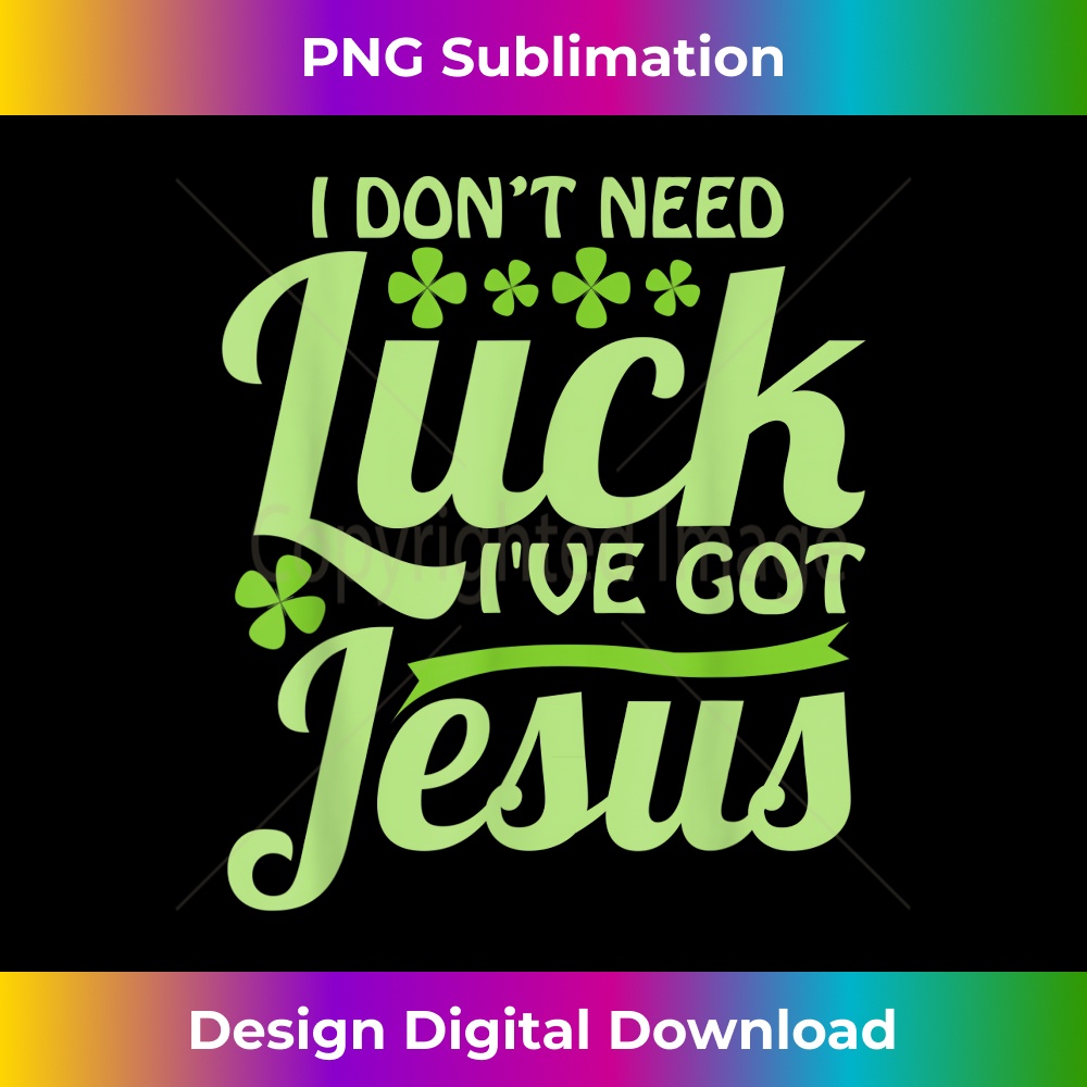 TI-20231219-6851_I Don't Need Luck I've Got Jesus St Patrick's Day T 1.jpg