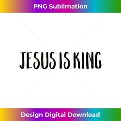 jesus is king christian bible scripture religious quote tank t - contemporary png sublimation design - infuse everyday with a celebratory spirit