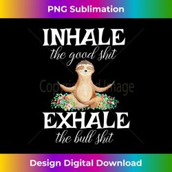 inhale good shit exhale bull shit funny sarcastic yoga sloth - sophisticated png sublimation file - chic, bold, and uncompromising
