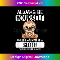 always be yourself unless you can be a sloth - deluxe png sublimation download - elevate your style with intricate details