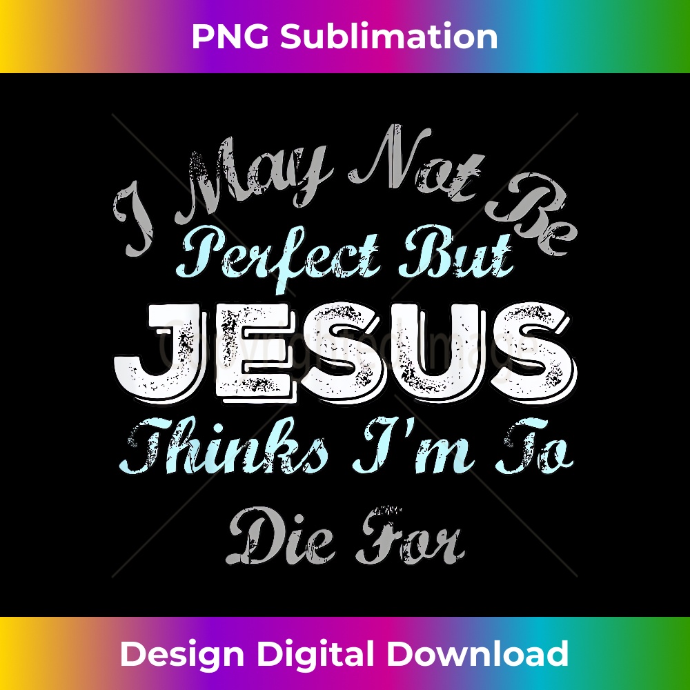 WA-20231219-7220_I May Not Be Perfect But Jesus Thinks Im To Die For 1.jpg