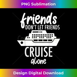 cruising trip 2023 friends don't let friends cruise alone - sublimation-optimized png file - reimagine your sublimation pieces
