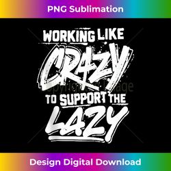 working like crazy to support the lazy tank t - sophisticated png sublimation file - lively and captivating visuals
