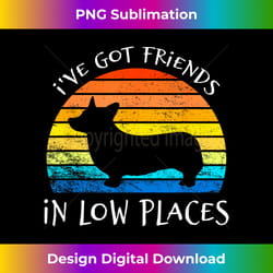 corgi i've got friends in low places pembroke welsh lover - artisanal sublimation png file - customize with flair