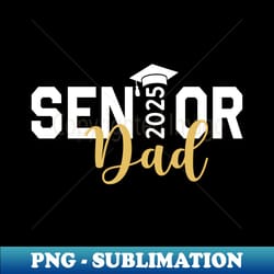 proud senior dad 2025 senior 2025 dad class of 2025 father - exclusive png sublimation download