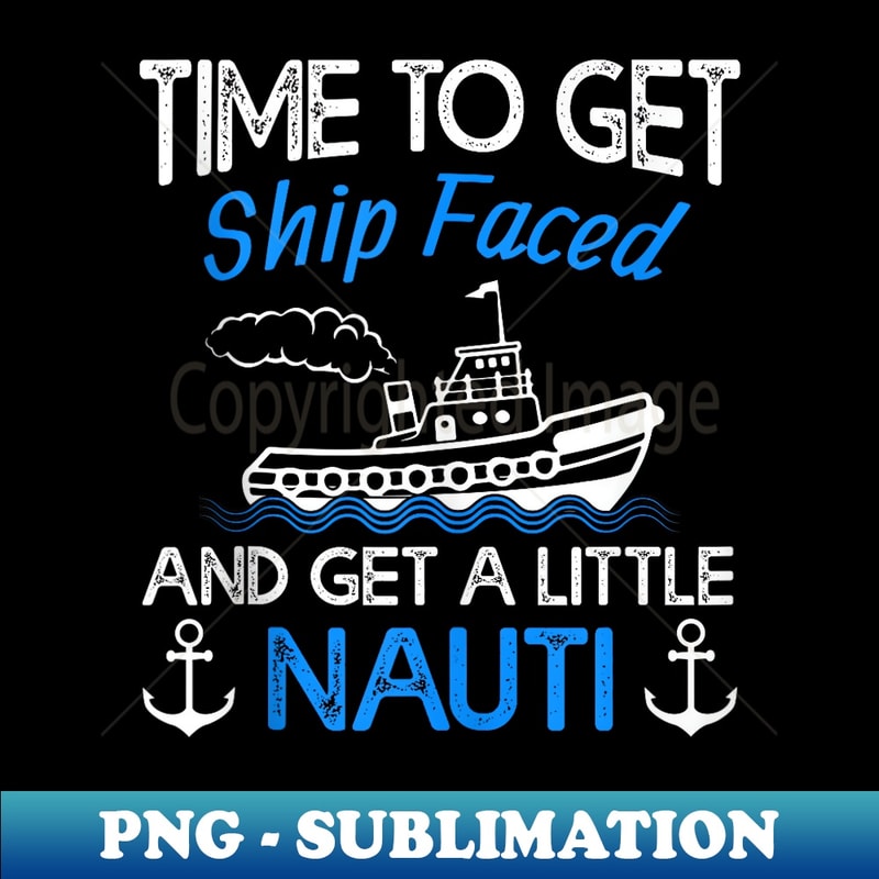 Time to Get Ship Faced Get Little Nauti Cruise Vacation 1 - Sublimation-Ready PNG File