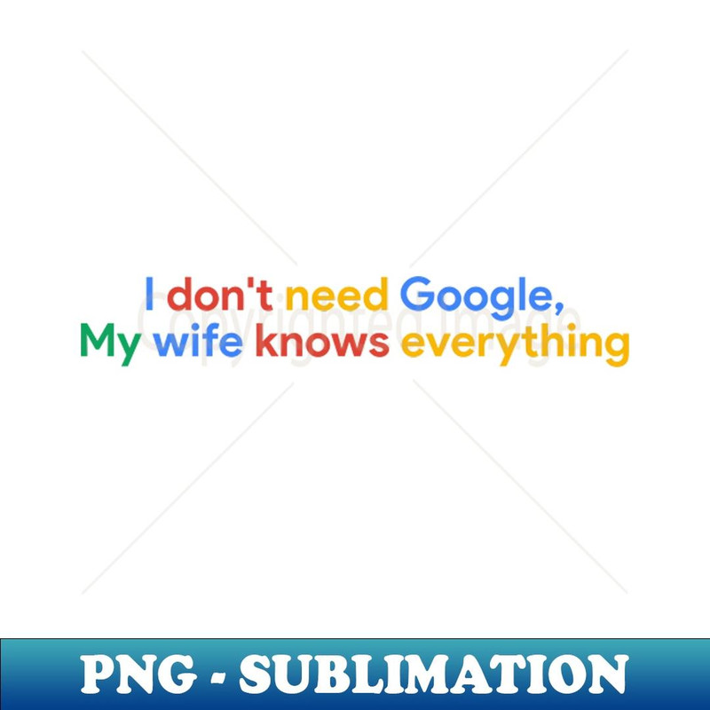 I don't need Google My wife knows everything - Special Edition Sublimation PNG File
