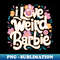 I love Weird Barbie - PNG Transparent Sublimation Design
