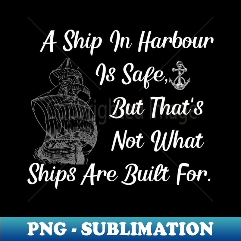 A Ship Is Safe In Harbour But That's Not What Ships Are Built For - Vintage Sublimation PNG Download