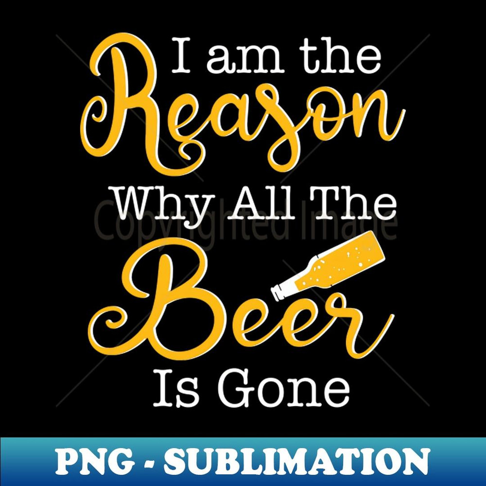 Beer Pun, I am the Reason Why all the Beer is Gone - Signature Sublimation PNG File