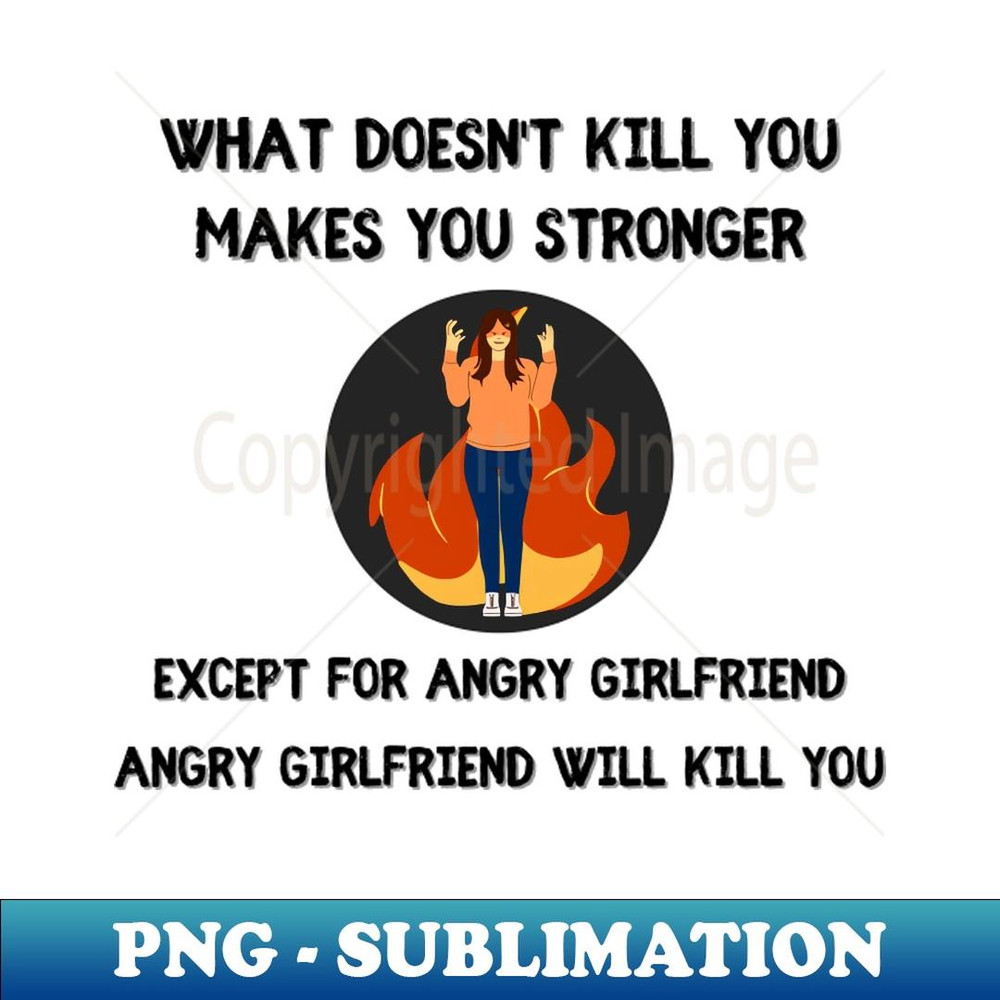 What Doesn't Kill You Makes You Stronger, Except Angry Girlfriend 1 - PNG Transparent Sublimation File