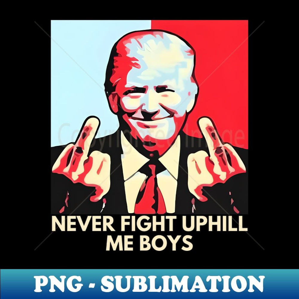 Never Fight Uphill Me Boys Funny Trump 2024 Saying - Artistic Sublimation Digital File