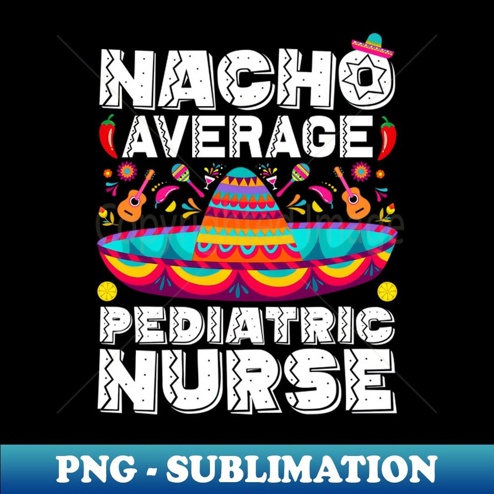 Nacho Average Pediatric Nurse Sombrero Beard Cinco de Mayo - PNG Sublimation Digital Download