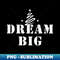 Dream big - Special Edition Sublimation PNG File